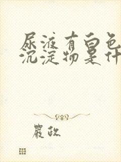 尿液有白色絮状沉淀物是什么原因