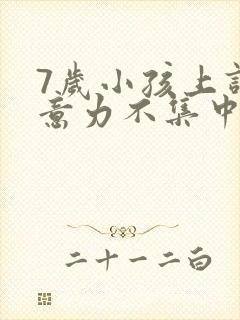 7岁小孩上课注意力不集中坐不住