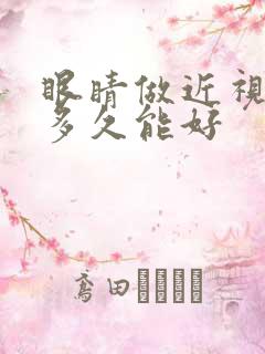 眼睛做近视手术多久能好