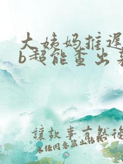 大姨妈推迟七天b超能查出来吗