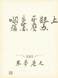 咽炎牙龈上火肿痛怎么办