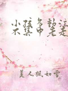 小孩多动注意力不集中老走神怎么办