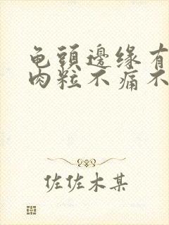 龟头边缘有小白肉粒不痛不痒