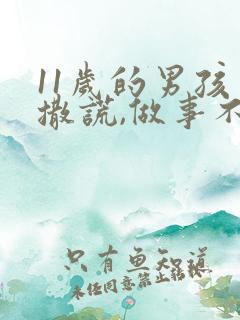 11岁的男孩爱撒谎,做事不认真怎么办