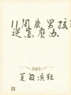 11周岁男孩叛逆怎么办