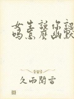 女生说你认识我吗怎么幽默回复