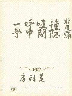 一呼吸后背肩胛骨中间隐痛