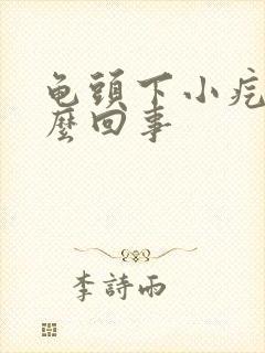 龟头下小疙瘩怎么回事