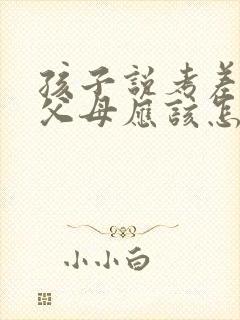 孩子说考差了,父母应该怎么办?