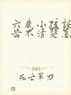 六岁小孩说话口齿不清楚怎么办