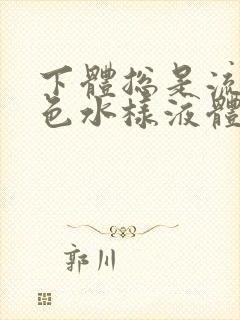 下体总是流出黄色水样液体是怎么回事