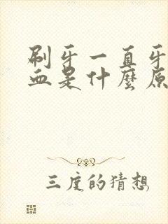 刷牙一直牙龈出血是什么原因