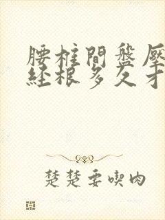 腰椎间盘压迫神经根多久才能好