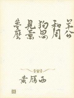 梦见狗和羊是什么意思周公解梦