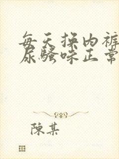 每天换内裤还有尿骚味正常吗