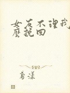 女友不理我该怎么挽回