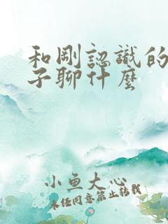 和刚认识的女孩子聊什么