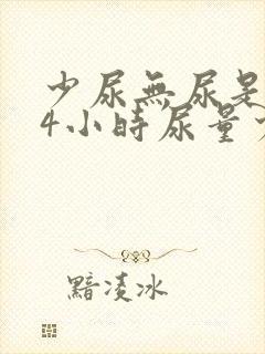 少尿无尿是指24小时尿量少于