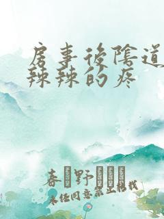 房事后阴道口火辣辣的疼