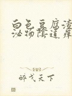 白色豆腐渣状分泌物阴道痒