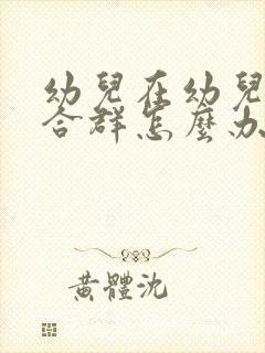 幼儿在幼儿园不合群怎么办