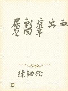 尿刺痛出血是怎么回事