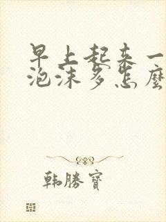 早上起来一泡尿泡沫多怎么了