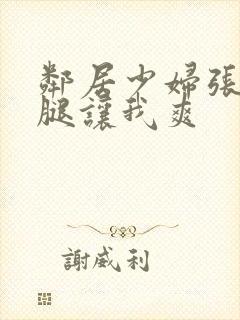 邻居少妇张开双腿让我爽