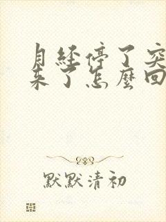 月经停了突然又来了怎么回事