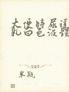 大便时尿道流出乳白色液体