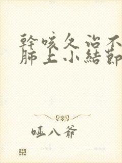 干咳久治不愈 肺上小结节