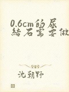 0.6cm的尿结石需要做手术吗