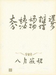 大姨妈推迟5天分泌物增多怎么回事