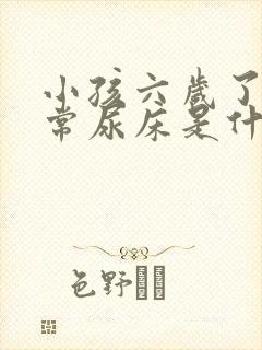 小孩六岁了还经常尿床是什么原因