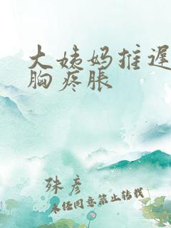 大姨妈推迟4天胸疼胀