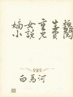 嫡女重生魏卿玖小说免费阅读