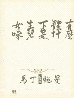 女生下体有腥臭味儿是什么原因