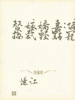 替嫁娇妻:偏执总裁轻点宠