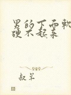 男的下面软软的硬不起来