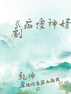 《痴傻神婿》短剧