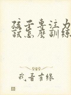 孩子专注力不够该怎么训练