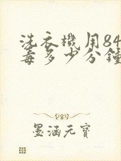 洗衣机用84消毒多少分钟