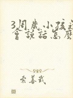 3周岁小孩还不会说话怎么办