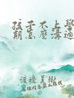 孩子不上学叛逆期怎么沟通