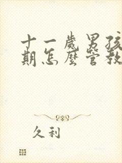 十一岁男孩叛逆期怎么管教