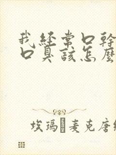 我经常口干口苦口臭该怎么办