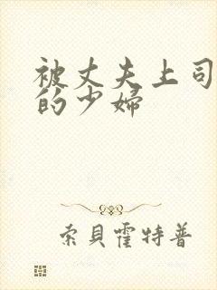 被丈夫上司调教的少妇