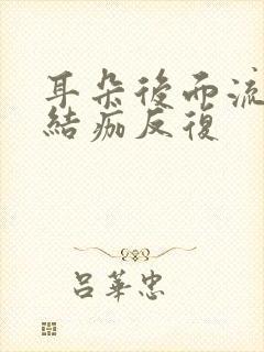 耳朵后面流黄水结痂反复