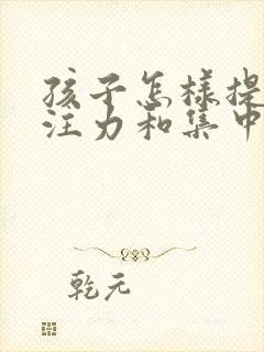 孩子怎样提高专注力和集中注意力