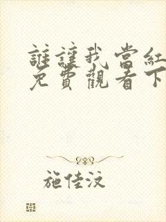 谁让我当红漫画免费观看下拉式